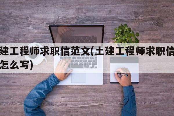 土建工程师求职信范文(土建工程师求职信范文怎么写)