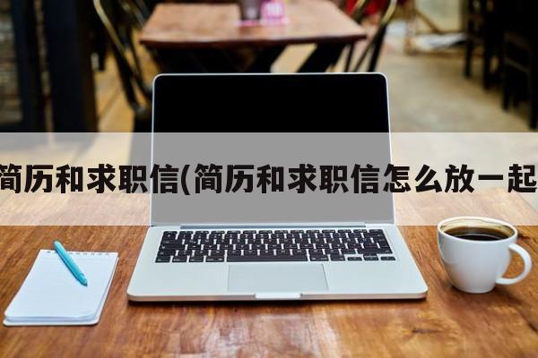 简历和求职信(简历和求职信怎么放一起)