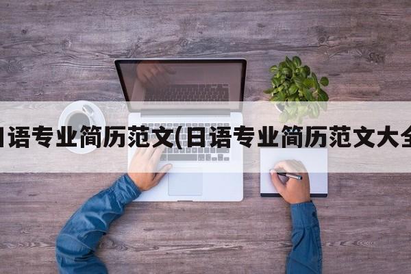 日语专业简历范文(日语专业简历范文大全)